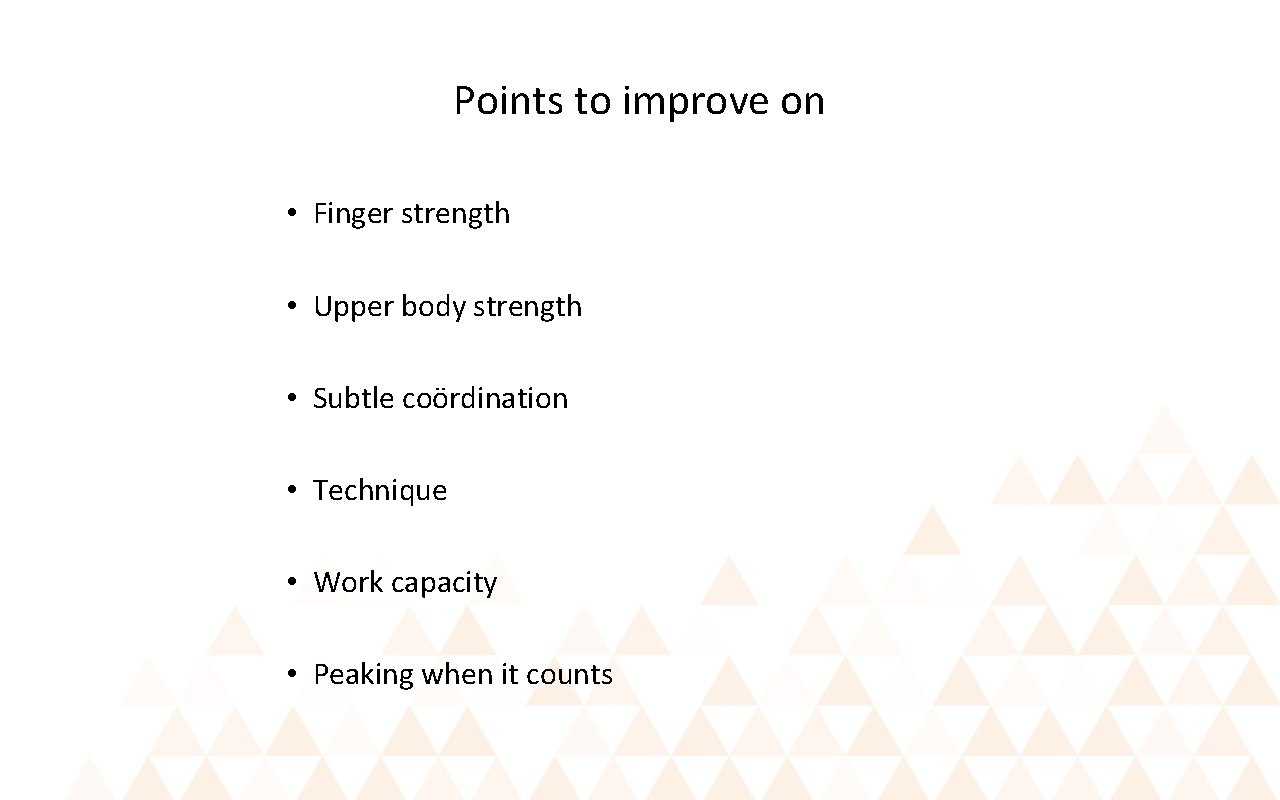 Points to improve on • Finger strength • Upper body strength • Subtle coördination