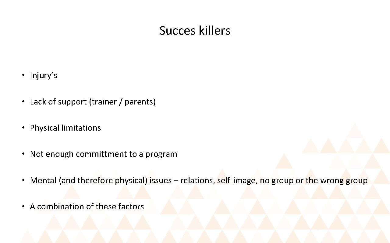 Succes killers • Injury’s • Lack of support (trainer / parents) • Physical limitations