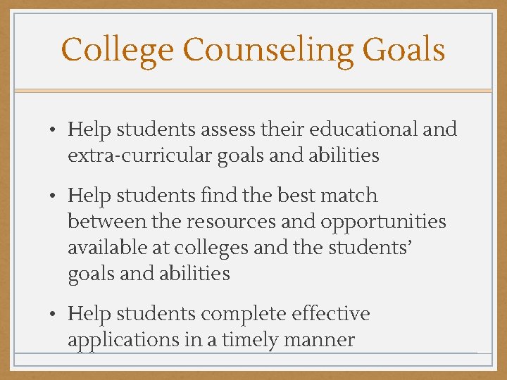 College Counseling Goals • Help students assess their educational and extra-curricular goals and abilities