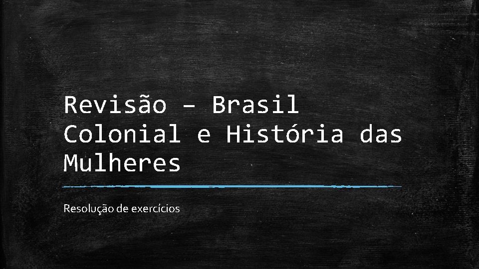 Revisão – Brasil Colonial e História das Mulheres Resolução de exercícios 