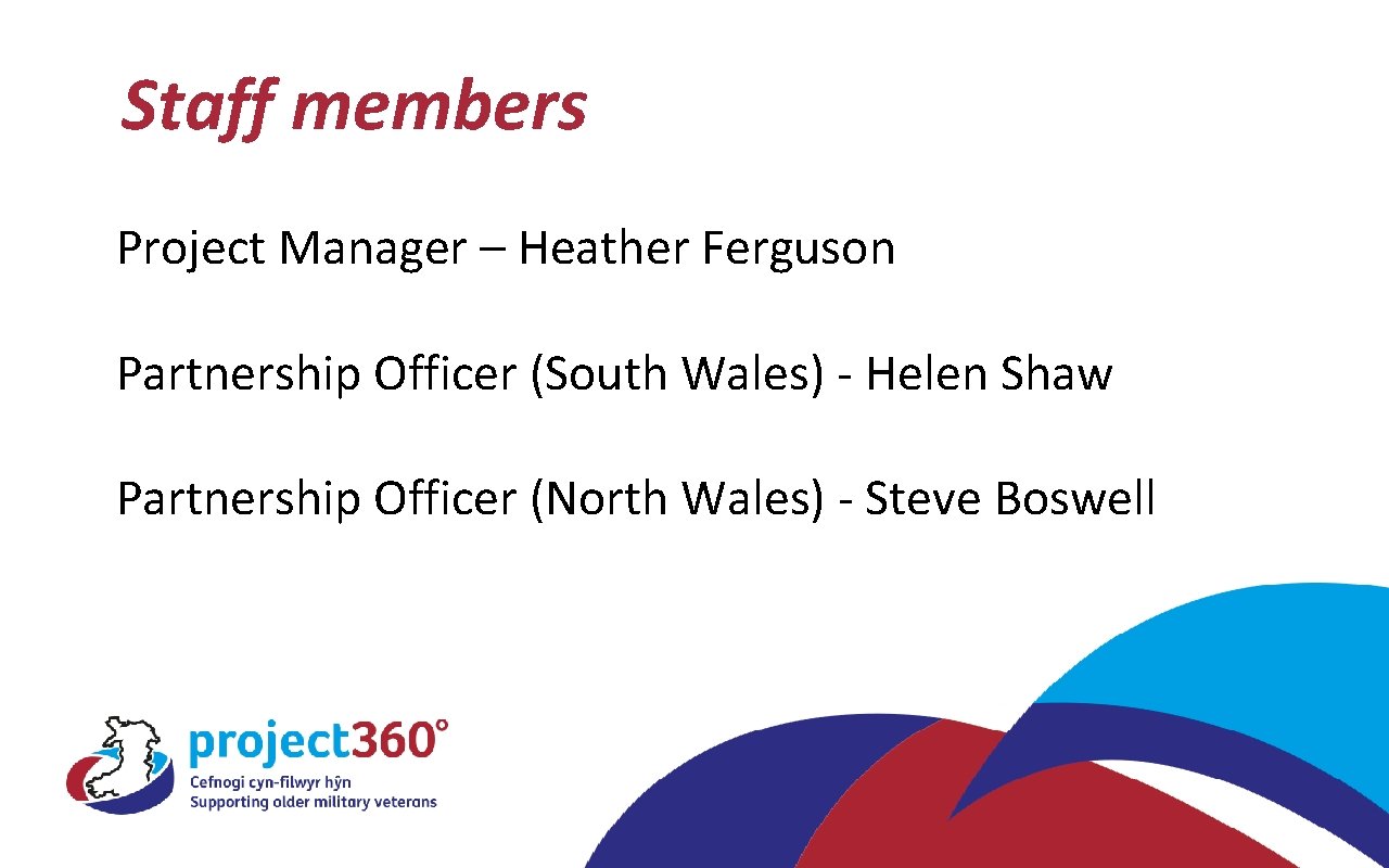 Staff members Project Manager – Heather Ferguson Partnership Officer (South Wales) - Helen Shaw