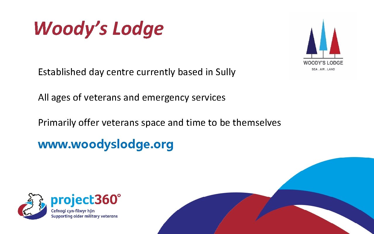 Woody’s Lodge Established day centre currently based in Sully All ages of veterans and
