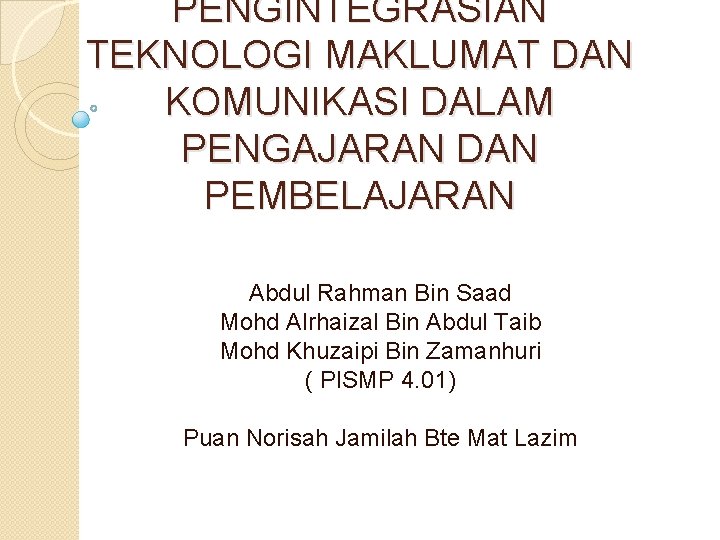 PENGINTEGRASIAN TEKNOLOGI MAKLUMAT DAN KOMUNIKASI DALAM PENGAJARAN DAN PEMBELAJARAN Abdul Rahman Bin Saad Mohd PENGINTEGRASIAN TEKNOLOGI MAKLUMAT DAN KOMUNIKASI DALAM PENGAJARAN DAN PEMBELAJARAN Abdul Rahman Bin Saad Mohd