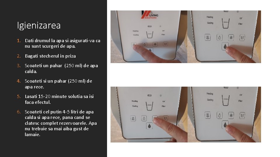 Igienizarea 1. Dati drumul la apa si asigurati-va ca nu sunt scurgeri de apa.