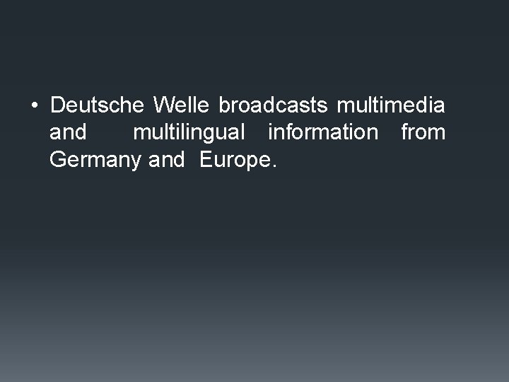  • Deutsche Welle broadcasts multimedia and multilingual information from Germany and Europe. 