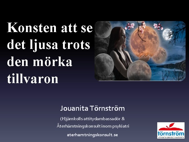 Konsten att se det ljusa trots den mörka tillvaron Jouanita Törnström (H)järnkolls attitydambassadör & Konsten att se det ljusa trots den mörka tillvaron Jouanita Törnström (H)järnkolls attitydambassadör &