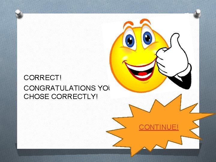CORRECT! CONGRATULATIONS YOU CHOSE CORRECTLY! CONTINUE! 