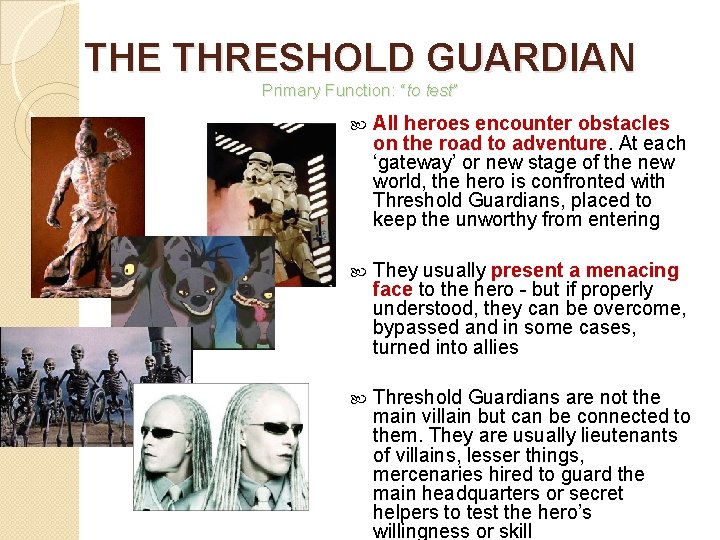 THE THRESHOLD GUARDIAN Primary Function: “to test” All heroes encounter obstacles on the road