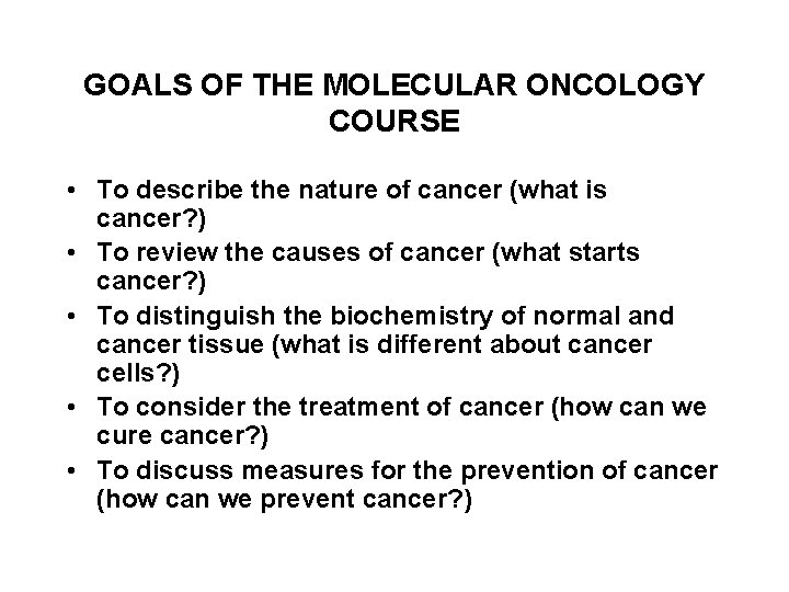 GOALS OF THE MOLECULAR ONCOLOGY COURSE • To describe the nature of cancer (what