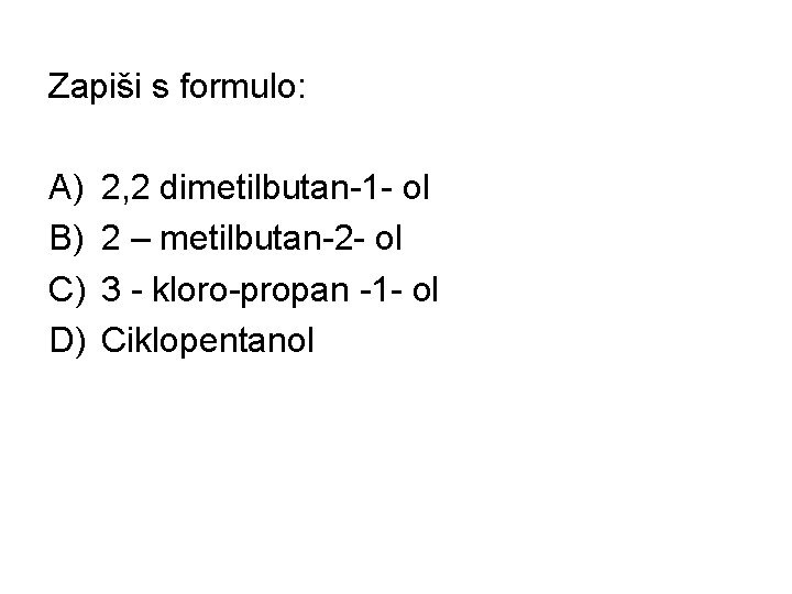 Zapiši s formulo: A) B) C) D) 2, 2 dimetilbutan-1 - ol 2 –