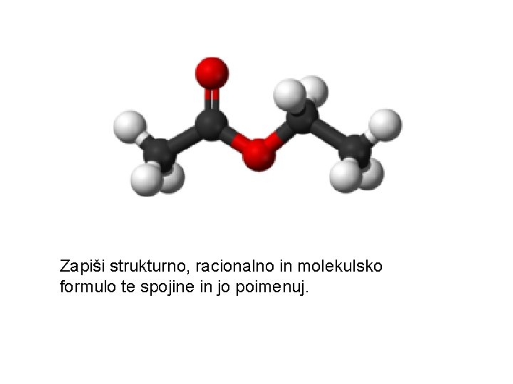 Zapiši strukturno, racionalno in molekulsko formulo te spojine in jo poimenuj. 