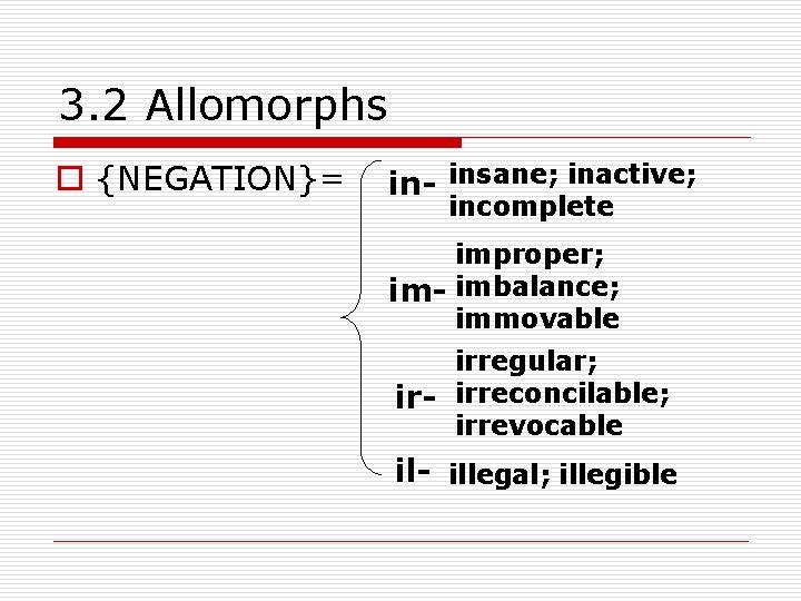 3. 2 Allomorphs o {NEGATION}= in- insane; inactive; incomplete improper; im- imbalance; immovable irregular;