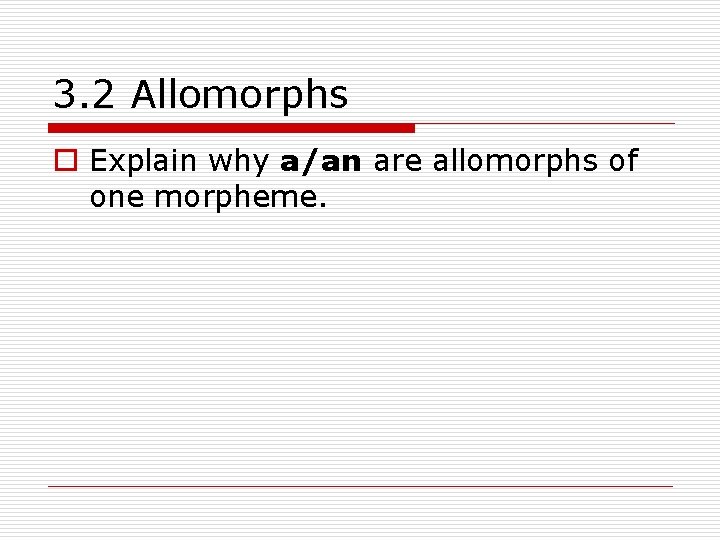 3. 2 Allomorphs o Explain why a/an are allomorphs of one morpheme. 