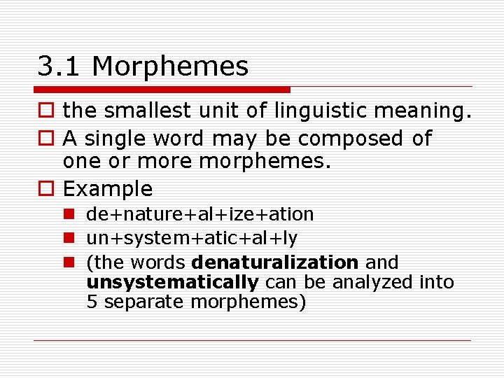 3. 1 Morphemes o the smallest unit of linguistic meaning. o A single word