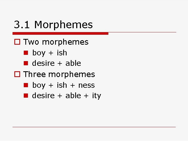 3. 1 Morphemes o Two morphemes n boy + ish n desire + able