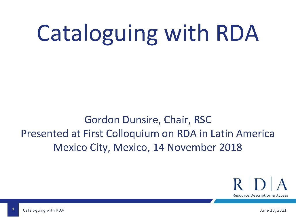 Cataloguing with RDA Gordon Dunsire, Chair, RSC Presented at First Colloquium on RDA in