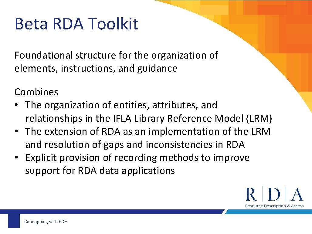 Beta RDA Toolkit Foundational structure for the organization of elements, instructions, and guidance Combines
