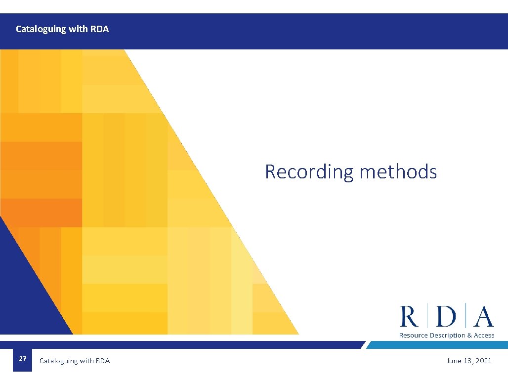 Cataloguing with RDA Recording methods 27 Cataloguing with RDA June 13, 2021 