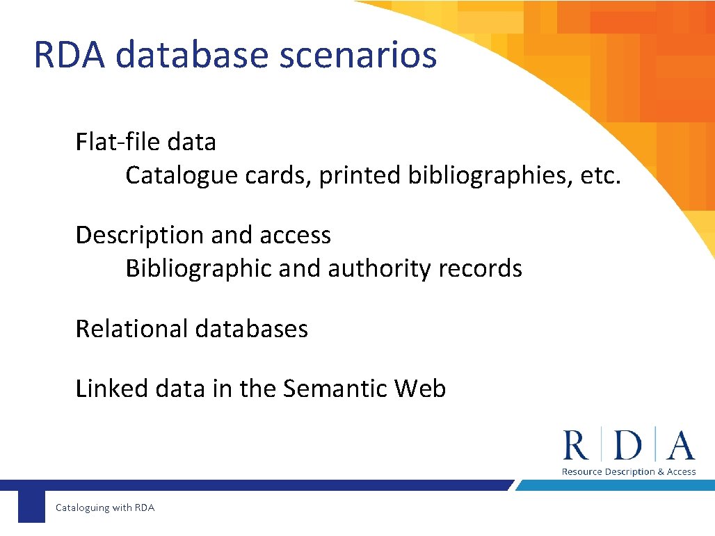 RDA database scenarios Flat-file data Catalogue cards, printed bibliographies, etc. Description and access Bibliographic