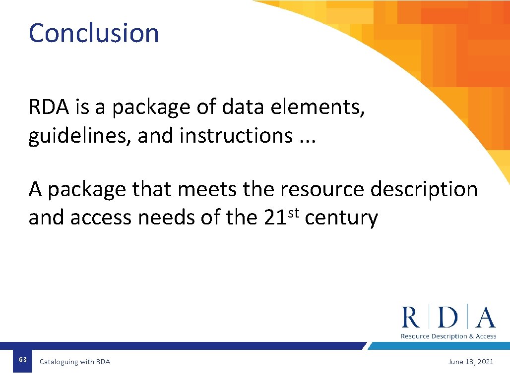 Conclusion RDA is a package of data elements, guidelines, and instructions. . . A