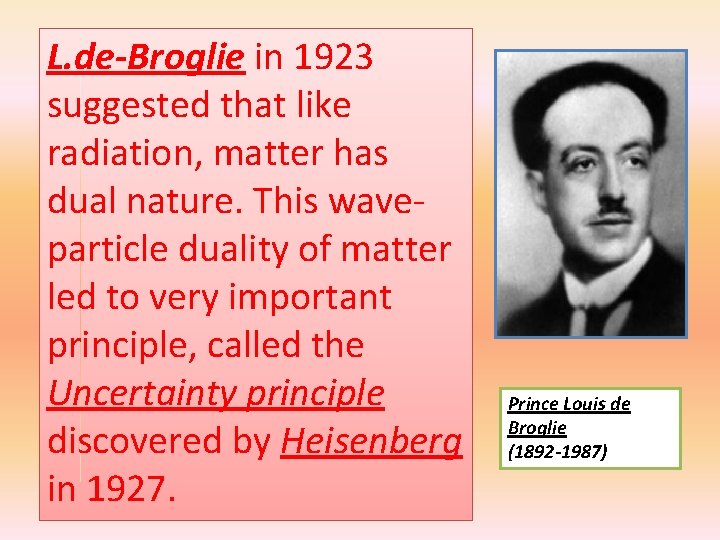 L. de-Broglie in 1923 suggested that like radiation, matter has dual nature. This waveparticle