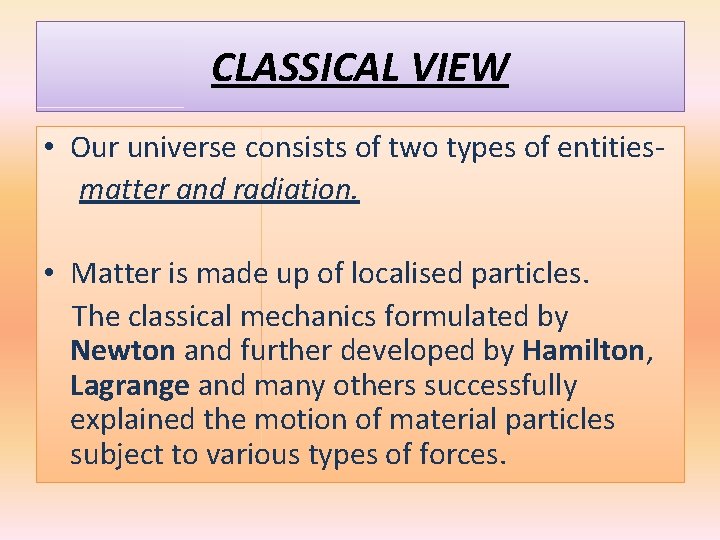 CLASSICAL VIEW • Our universe consists of two types of entitiesmatter and radiation. •