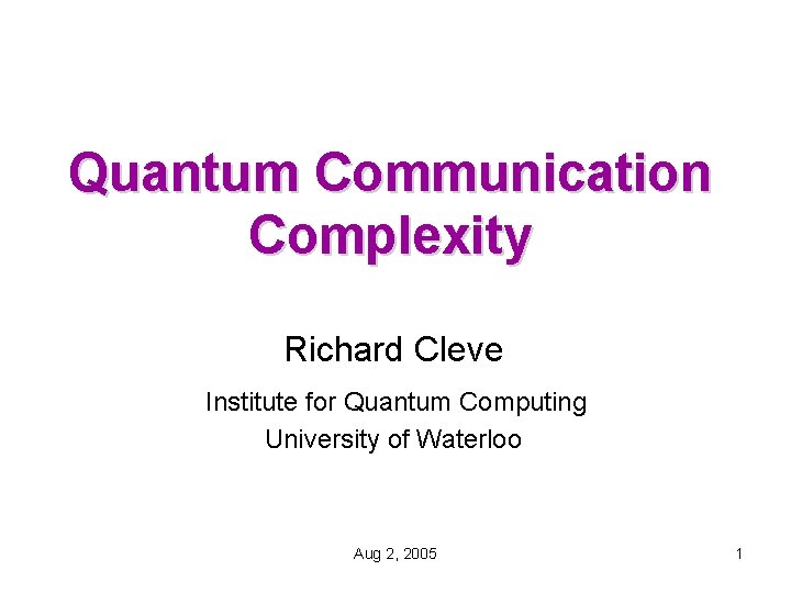 Quantum Communication Complexity Richard Cleve Institute for Quantum Computing University of Waterloo Aug 2,