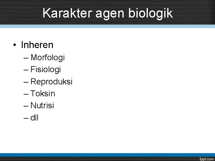 Karakter agen biologik • Inheren – Morfologi – Fisiologi – Reproduksi – Toksin –