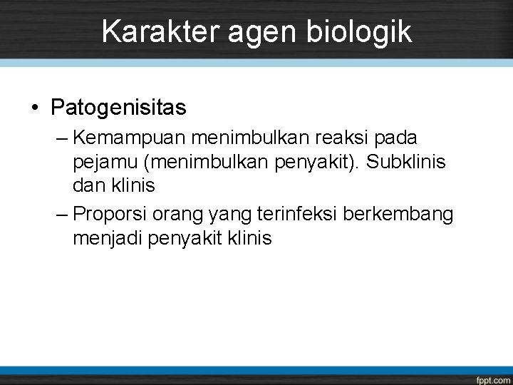 Karakter agen biologik • Patogenisitas – Kemampuan menimbulkan reaksi pada pejamu (menimbulkan penyakit). Subklinis