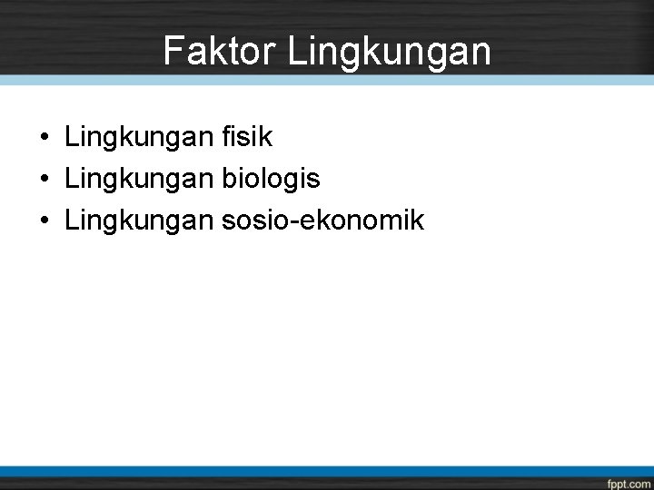 Faktor Lingkungan • Lingkungan fisik • Lingkungan biologis • Lingkungan sosio-ekonomik 