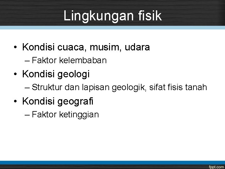 Lingkungan fisik • Kondisi cuaca, musim, udara – Faktor kelembaban • Kondisi geologi –