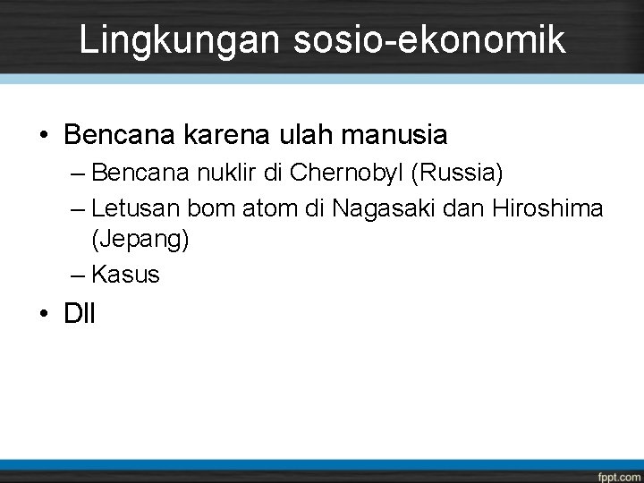 Lingkungan sosio-ekonomik • Bencana karena ulah manusia – Bencana nuklir di Chernobyl (Russia) –