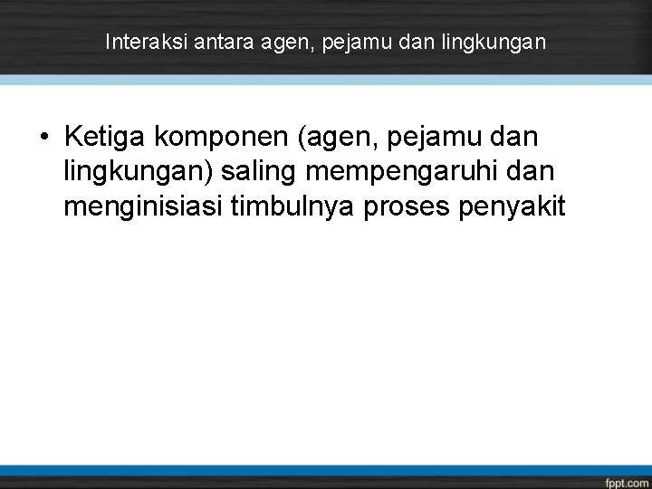 Interaksi antara agen, pejamu dan lingkungan • Ketiga komponen (agen, pejamu dan lingkungan) saling