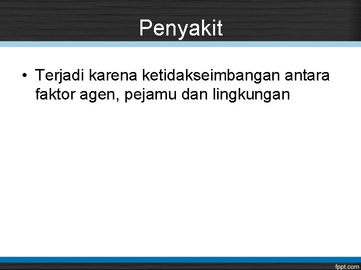 Penyakit • Terjadi karena ketidakseimbangan antara faktor agen, pejamu dan lingkungan 