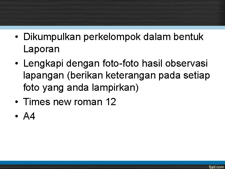  • Dikumpulkan perkelompok dalam bentuk Laporan • Lengkapi dengan foto-foto hasil observasi lapangan