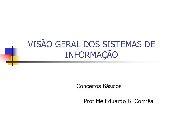 VISÃO GERAL DOS SISTEMAS DE INFORMAÇÃO Conceitos Básicos Prof. Me. Eduardo B. Corrrêa 