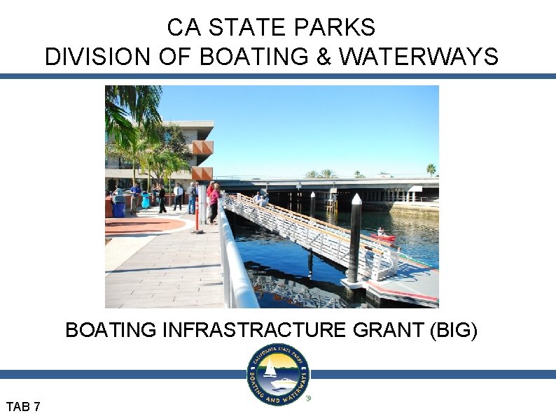 CA STATE PARKS DIVISION OF BOATING & WATERWAYS BOATING INFRASTRACTURE GRANT (BIG) TAB 7