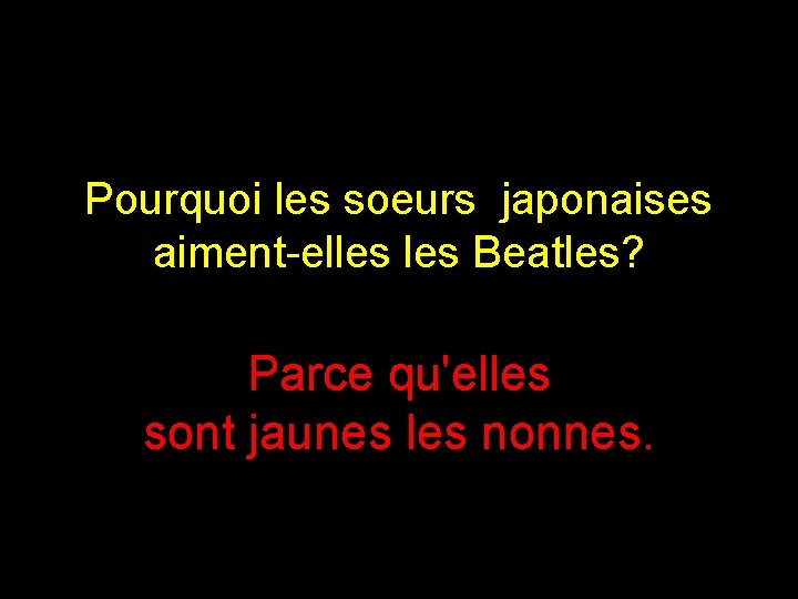 Pourquoi les soeurs japonaises aiment-elles Beatles? Parce qu'elles sont jaunes les nonnes. 