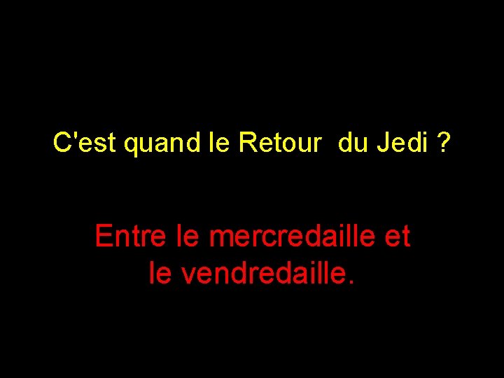 C'est quand le Retour du Jedi ? Entre le mercredaille et le vendredaille. 