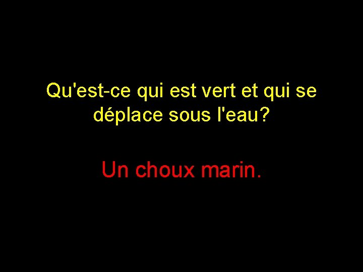 Qu'est-ce qui est vert et qui se déplace sous l'eau? Un choux marin. 