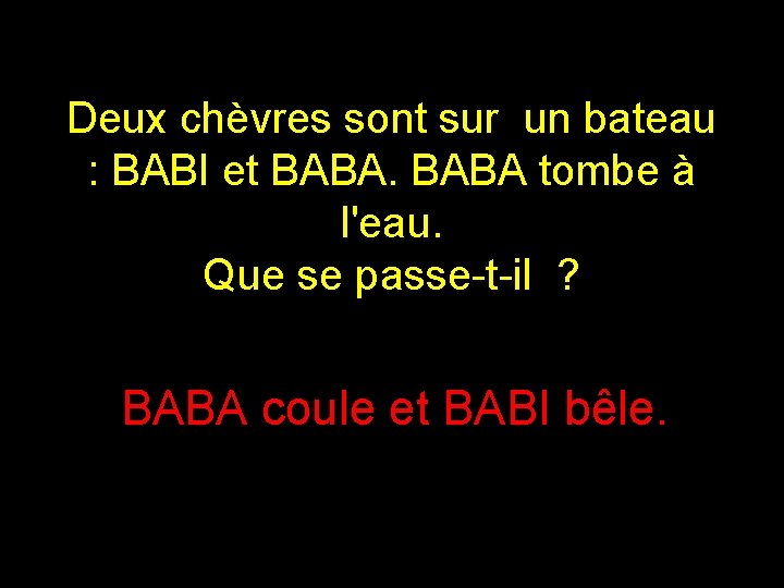 Deux chèvres sont sur un bateau : BABI et BABA tombe à l'eau. Que