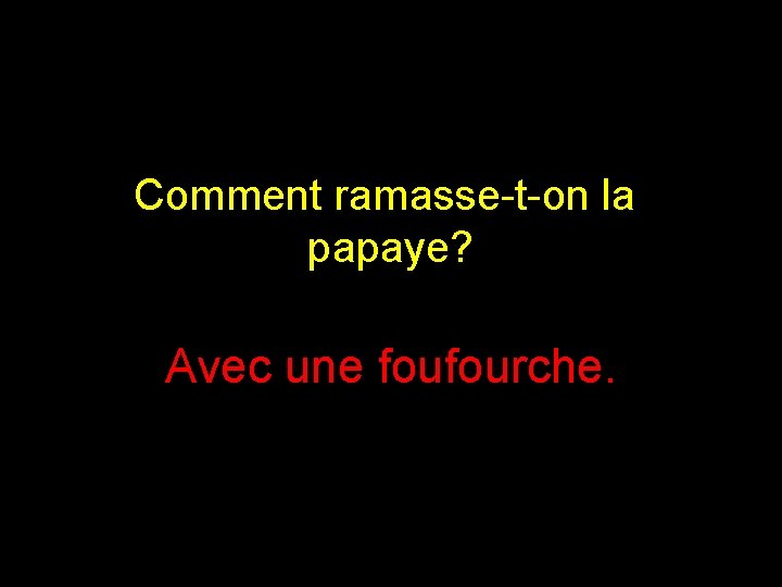 Comment ramasse-t-on la papaye? Avec une foufourche. 