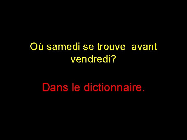 Où samedi se trouve avant vendredi? Dans le dictionnaire. 