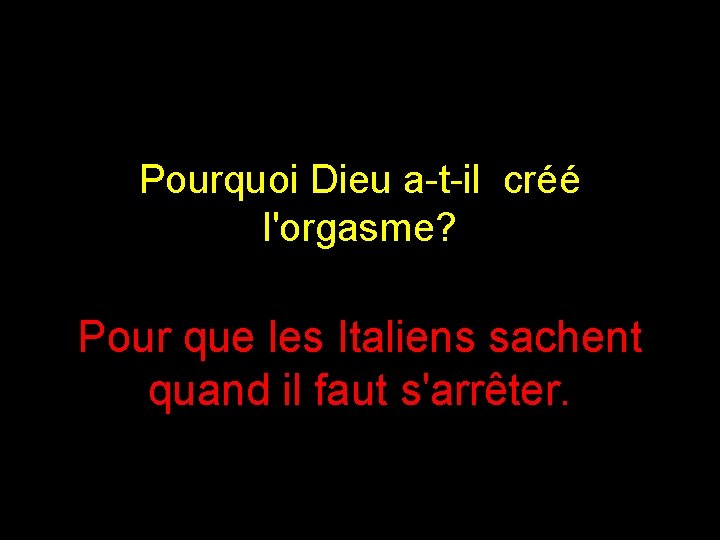 Pourquoi Dieu a-t-il créé l'orgasme? Pour que les Italiens sachent quand il faut s'arrêter.