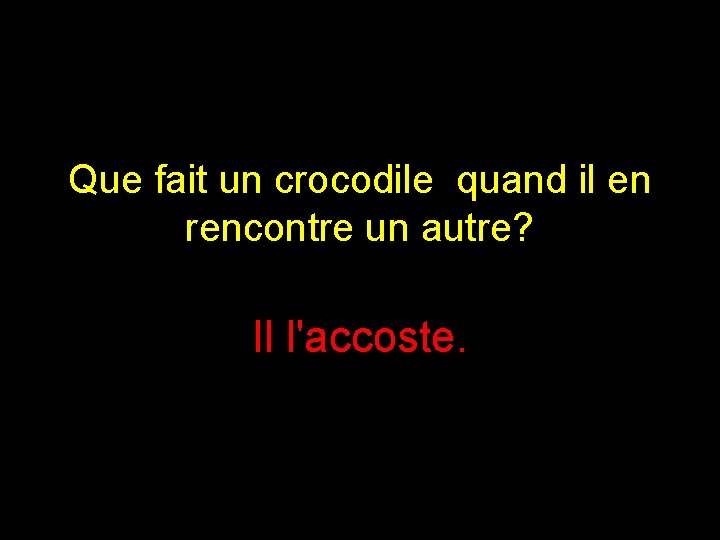 Que fait un crocodile quand il en rencontre un autre? Il l'accoste. 