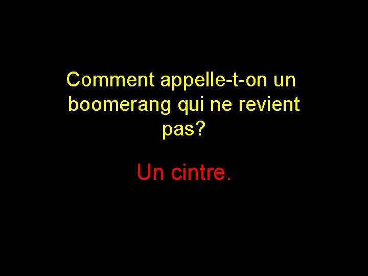 Comment appelle-t-on un boomerang qui ne revient pas? Un cintre. 