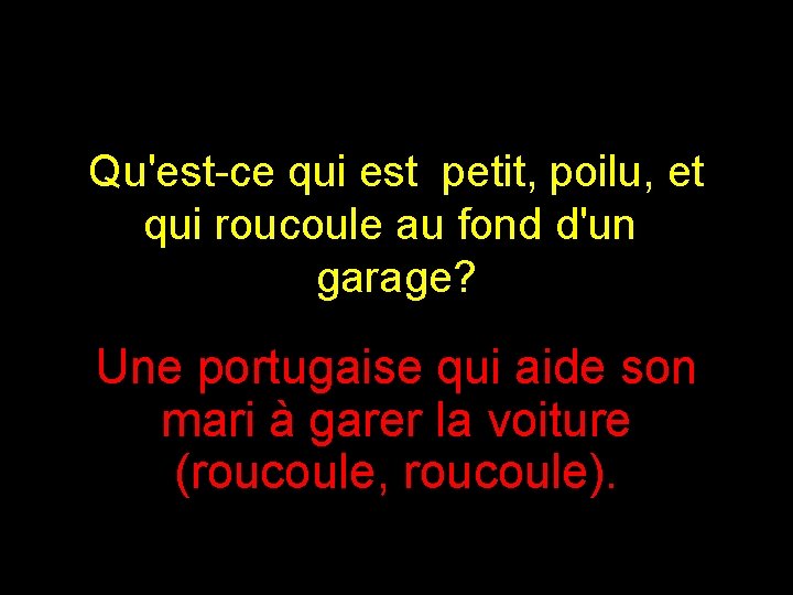 Qu'est-ce qui est petit, poilu, et qui roucoule au fond d'un garage? Une portugaise