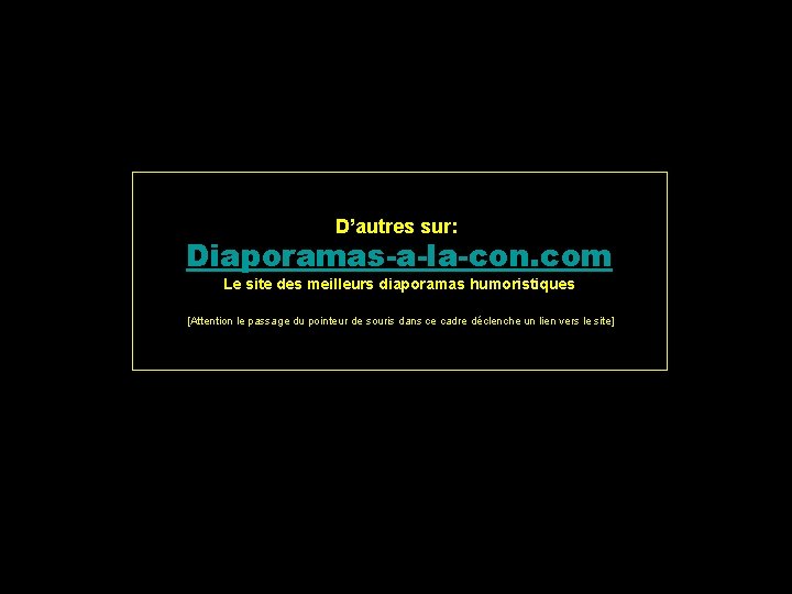 D’autres sur: Diaporamas-a-la-con. com Le site des meilleurs diaporamas humoristiques [Attention le passage du