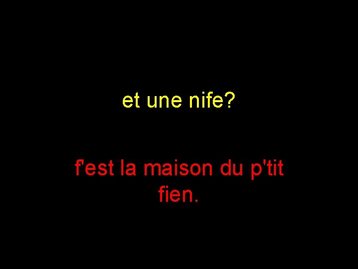 et une nife? f'est la maison du p'tit fien. 