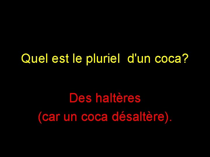 Quel est le pluriel d'un coca? Des haltères (car un coca désaltère). 